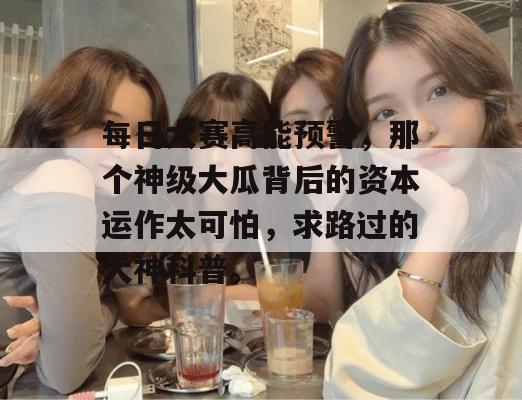 每日大赛高能预警，那个神级大瓜背后的资本运作太可怕，求路过的大神科普。